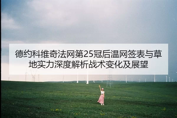 德约科维奇法网第25冠后温网签表与草地实力深度解析战术变化及展望