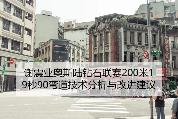 谢震业奥斯陆钻石联赛200米19秒90弯道技术分析与改进建议
