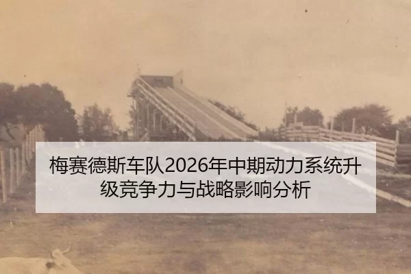 梅赛德斯车队2026年中期动力系统升级竞争力与战略影响分析
