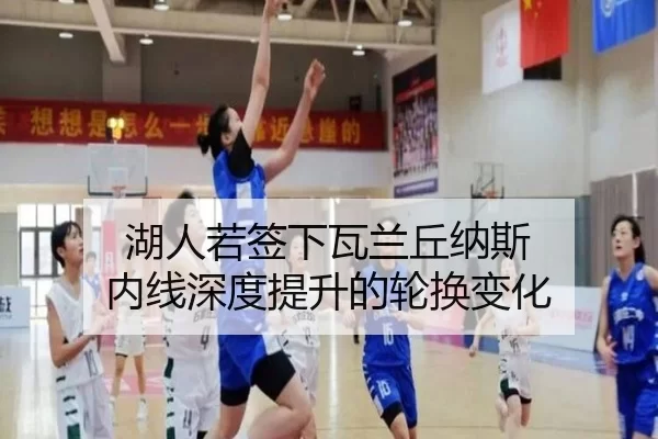 湖人若签下瓦兰丘纳斯 内线深度提升的轮换变化