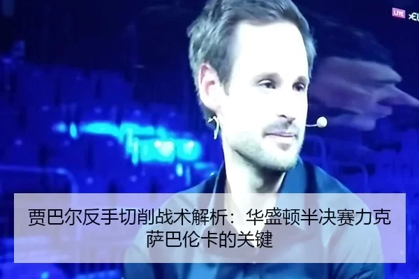 贾巴尔反手切削战术解析：华盛顿半决赛力克萨巴伦卡的关键